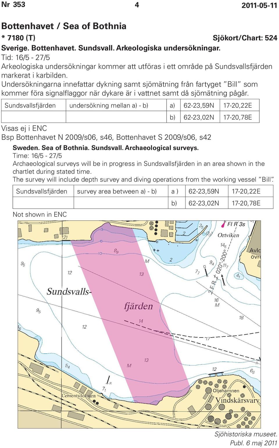 Undersökningarna innefattar dykning samt sjömätning från fartyget Bill som kommer föra signalflaggor när dykare är i vattnet samt då sjömätning pågår.