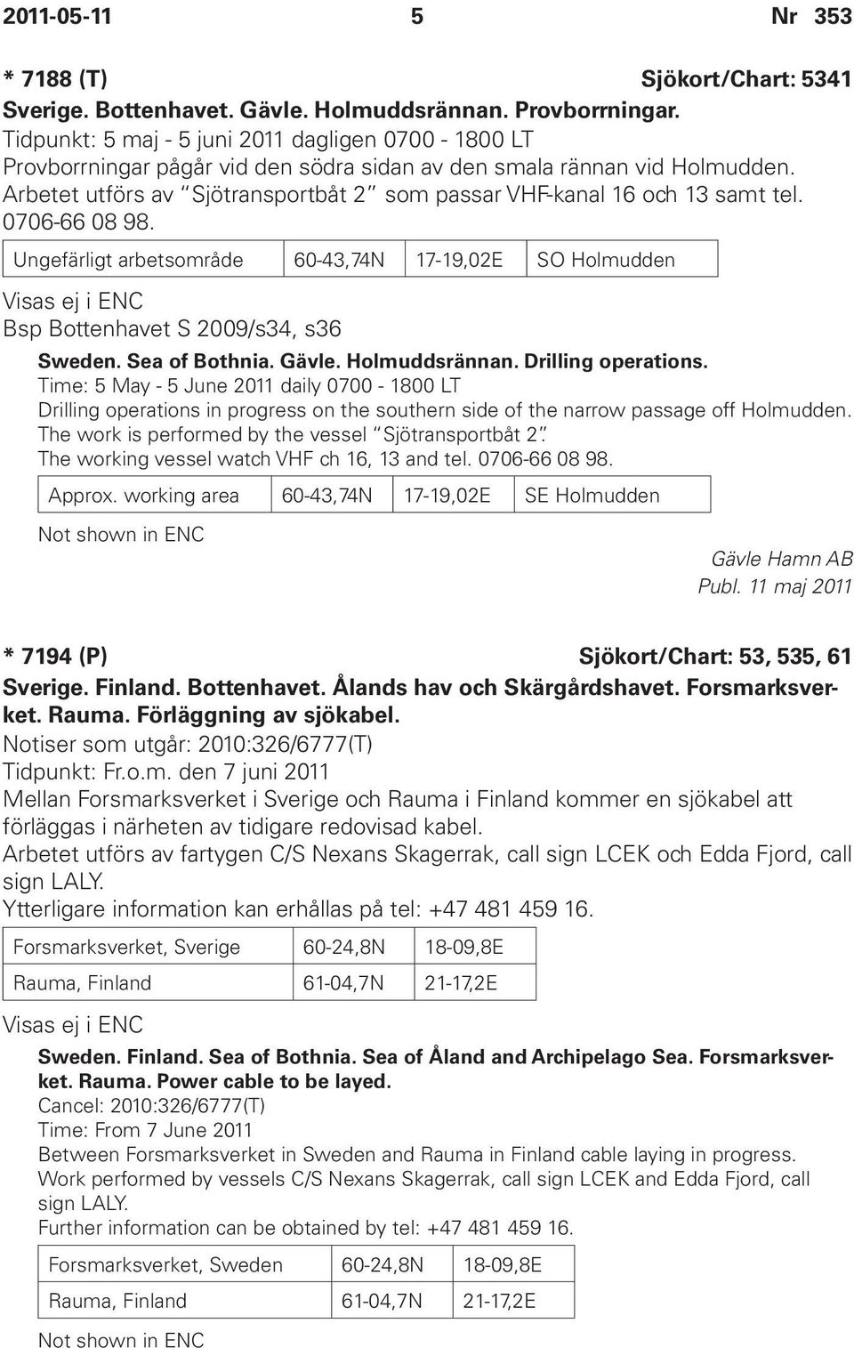 Arbetet utförs av Sjötransportbåt 2 som passar VHF-kanal 16 och 13 samt tel. 0706-66 08 98.