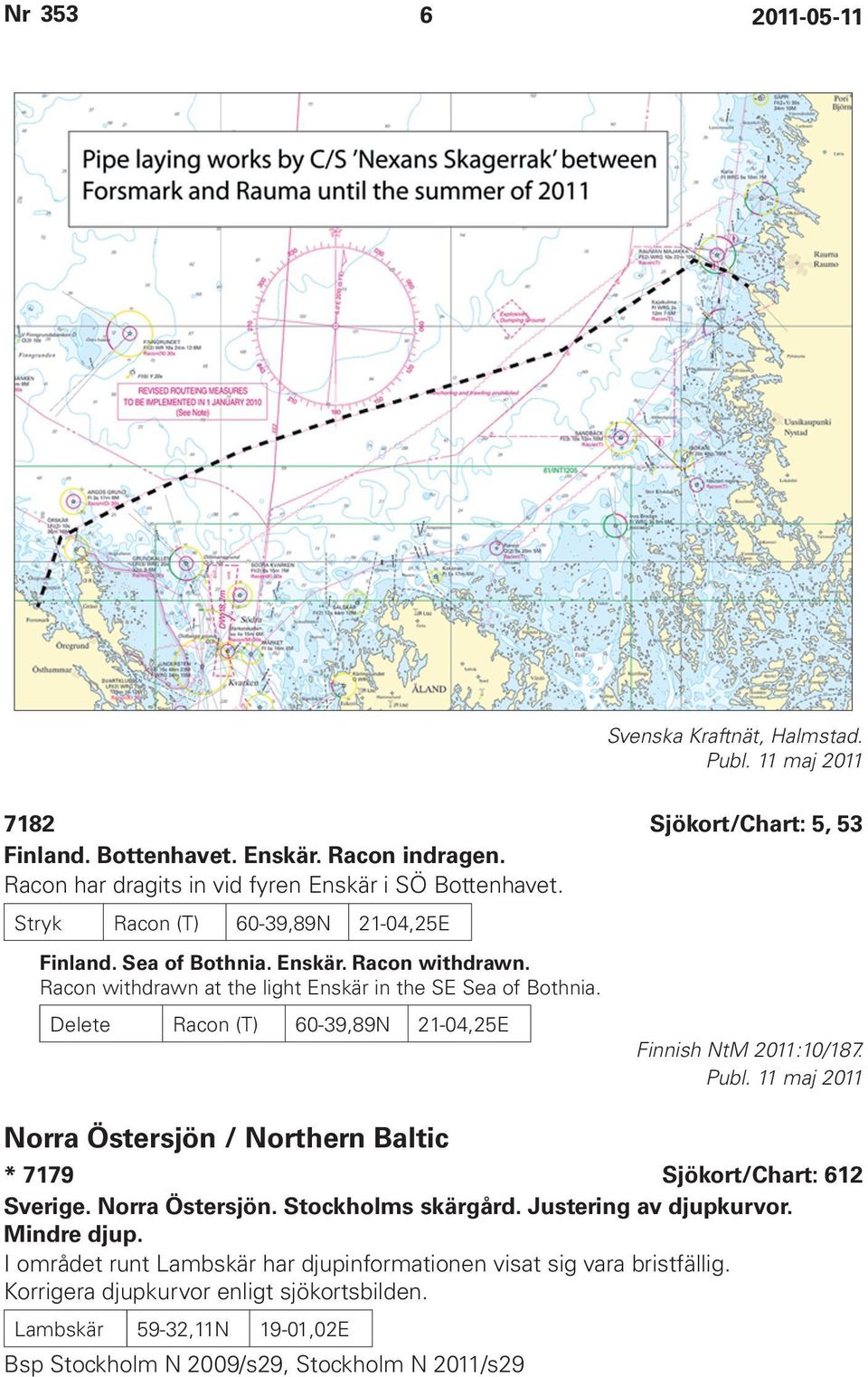 Delete Racon (T) 60-39,89N 21-04,25E Finnish NtM 2011:10/187. Norra Östersjön / Northern Baltic * 7179 Sjökort/Chart: 612 Sverige. Norra Östersjön. Stockholms skärgård.
