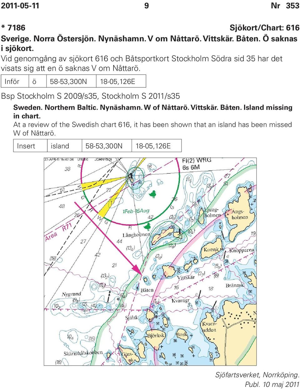 Inför ö 58-53,300N 18-05,126E Bsp Stockholm S 2009/s35, Stockholm S 2011/s35 Sweden. Northern Baltic. Nynäshamn. W of Nåttarö. Vittskär. Båten.