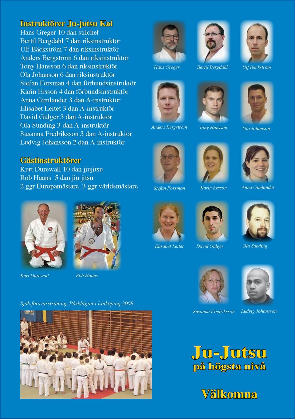 A-instruktör Ola Sunding 3 dan A-instruktör Susanna Fredriksson 3 dan A-instruktör Ludvig Johansson 2 dan A-instruktör Hans Greger Anders Bergström Bertil Bergdahl Tony Hansson Ulf Bäckström Ola
