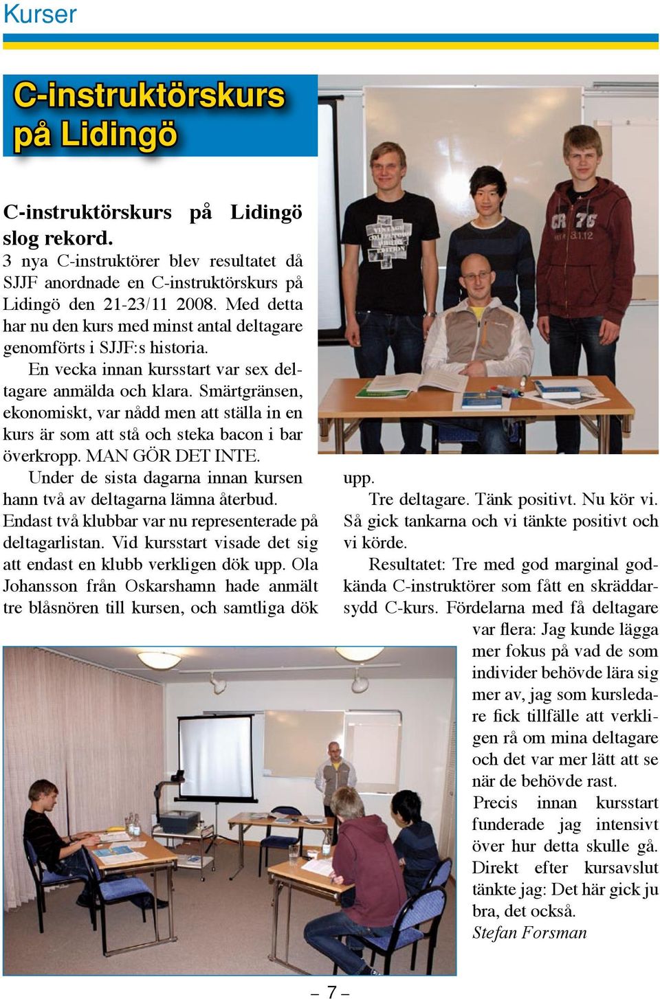 Smärtgränsen, ekonomiskt, var nådd men att ställa in en kurs är som att stå och steka bacon i bar överkropp. MAN GÖR DET INTE. Under de sista dagarna innan kursen hann två av deltagarna lämna återbud.