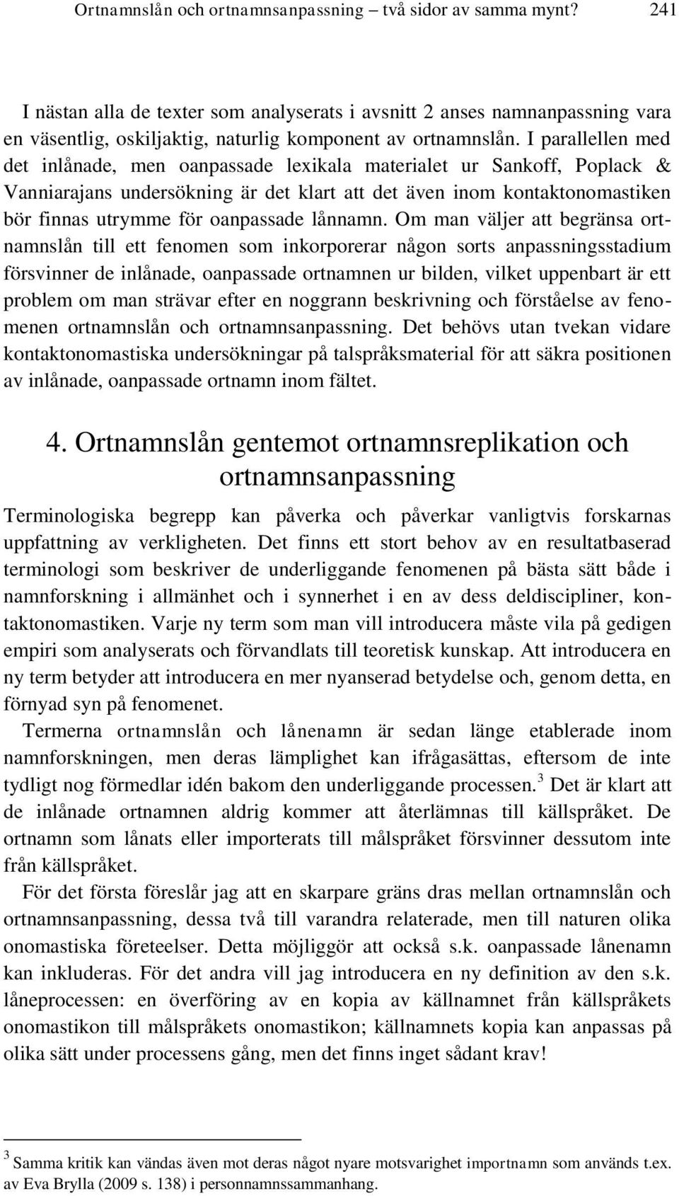 I parallellen med det inlånade, men oanpassade lexikala materialet ur Sankoff, Poplack & Vanniarajans undersökning är det klart att det även inom kontaktonomastiken bör finnas utrymme för oanpassade