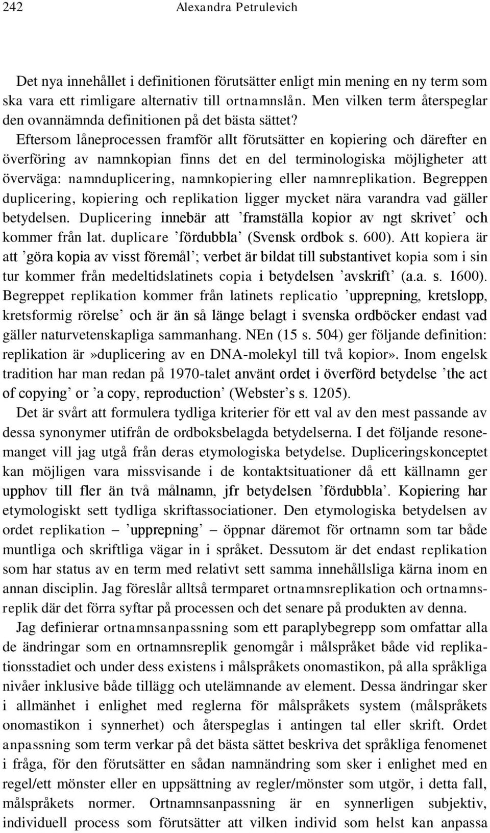 Eftersom låneprocessen framför allt förutsätter en kopiering och därefter en överföring av namnkopian finns det en del terminologiska möjligheter att överväga: namnduplicering, namnkopiering eller