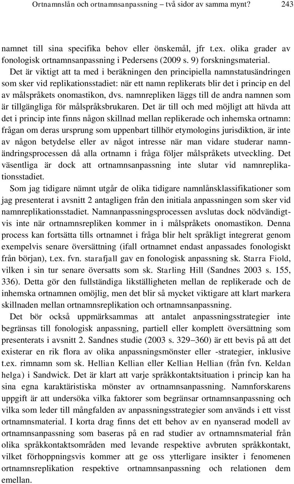 Det är viktigt att ta med i beräkningen den principiella namnstatusändringen som sker vid replikationsstadiet: när ett namn replikerats blir det i princip en del av målspråkets onomastikon, dvs.