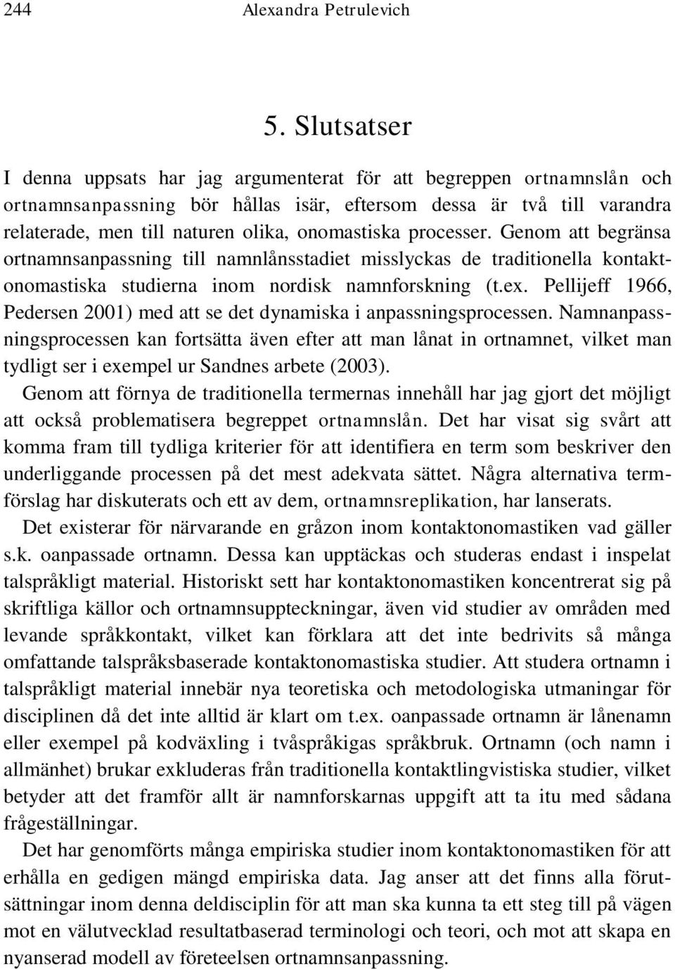 onomastiska processer. Genom att begränsa ortnamnsanpassning till namnlånsstadiet misslyckas de traditionella kontaktonomastiska studierna inom nordisk namnforskning (t.ex.