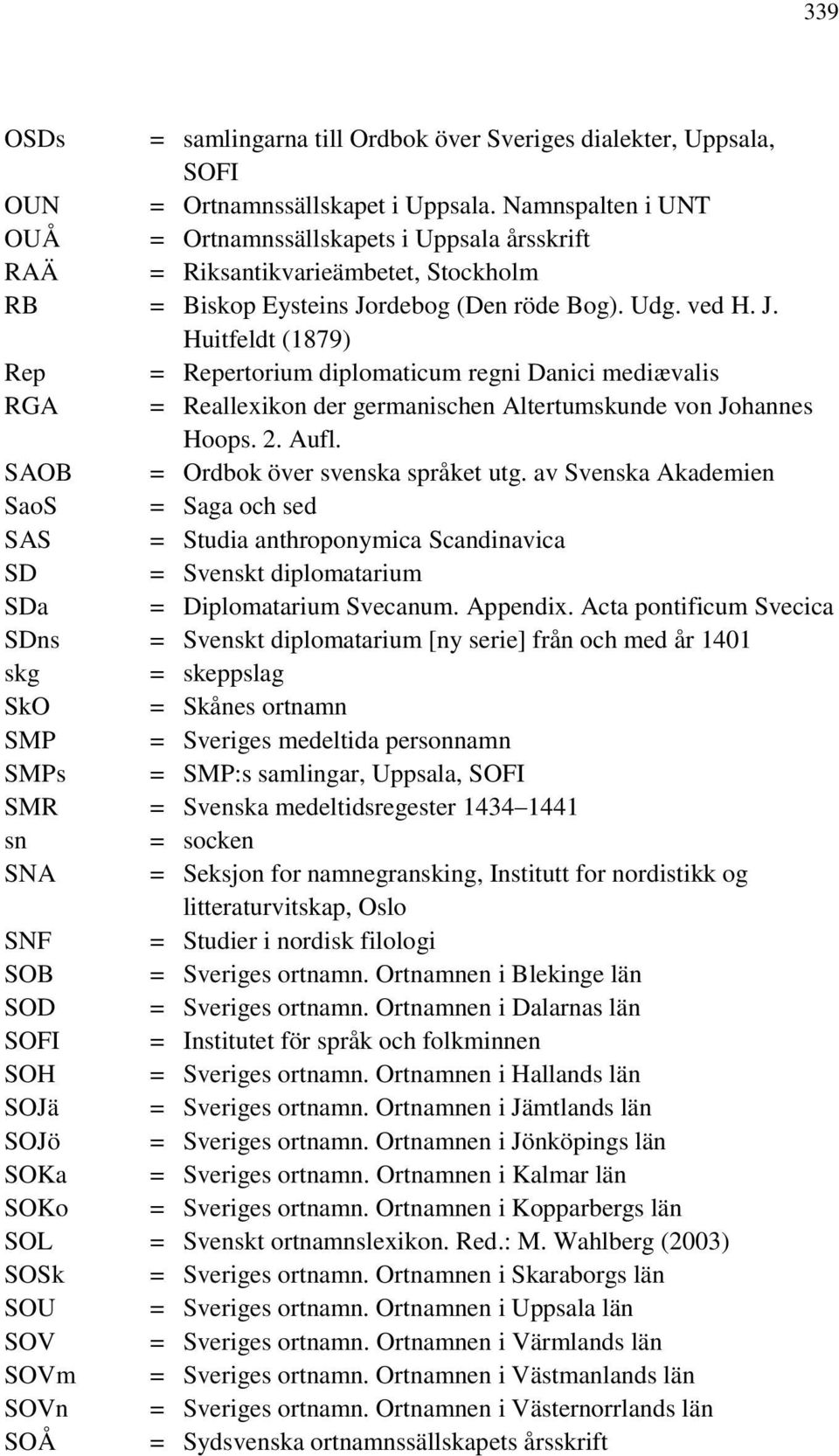 rdebog (Den röde Bog). Udg. ved H. J. Huitfeldt (1879) Rep = Repertorium diplomaticum regni Danici mediævalis RGA = Reallexikon der germanischen Altertumskunde von Johannes Hoops. 2. Aufl.