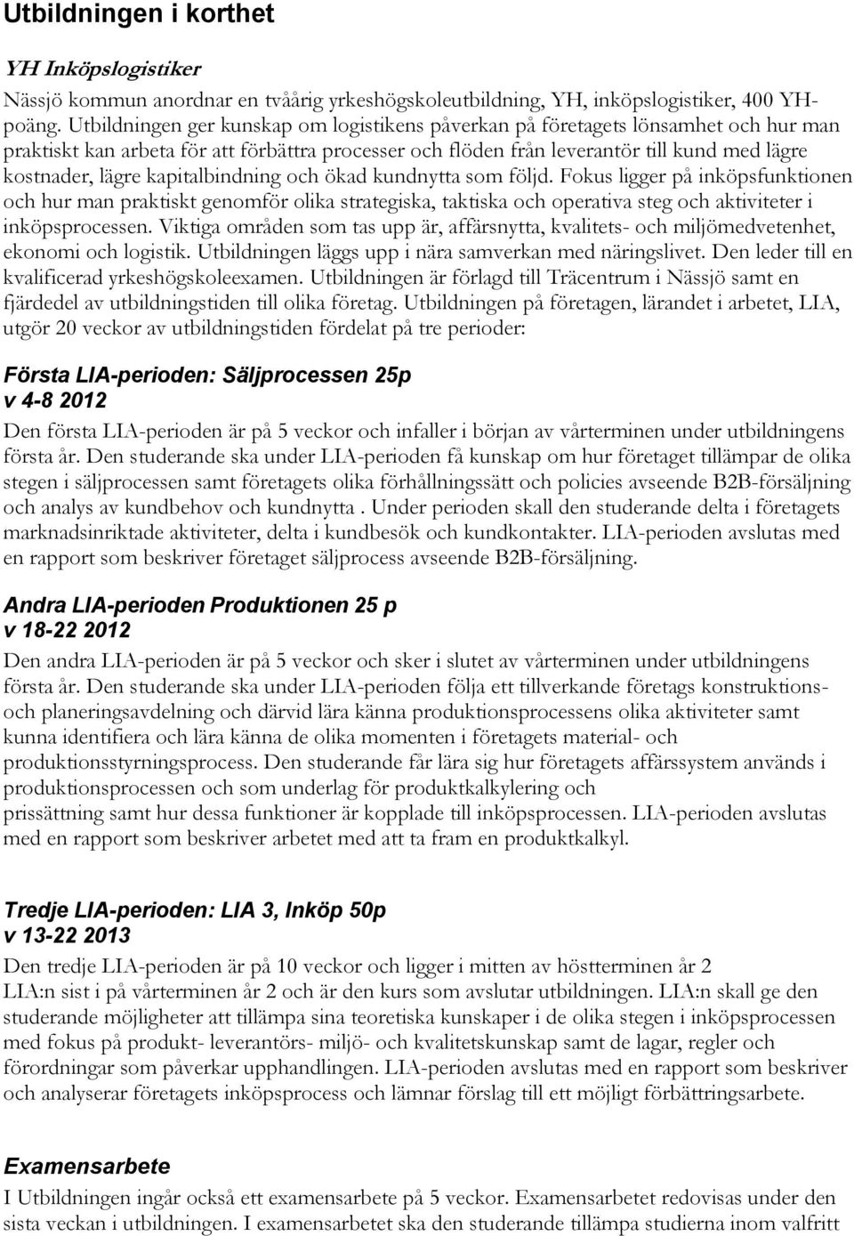 kapitalbindning och ökad kundnytta som följd. Fokus ligger på inköpsfunktionen och hur man praktiskt genomför olika strategiska, taktiska och operativa steg och aktiviteter i inköpsprocessen.