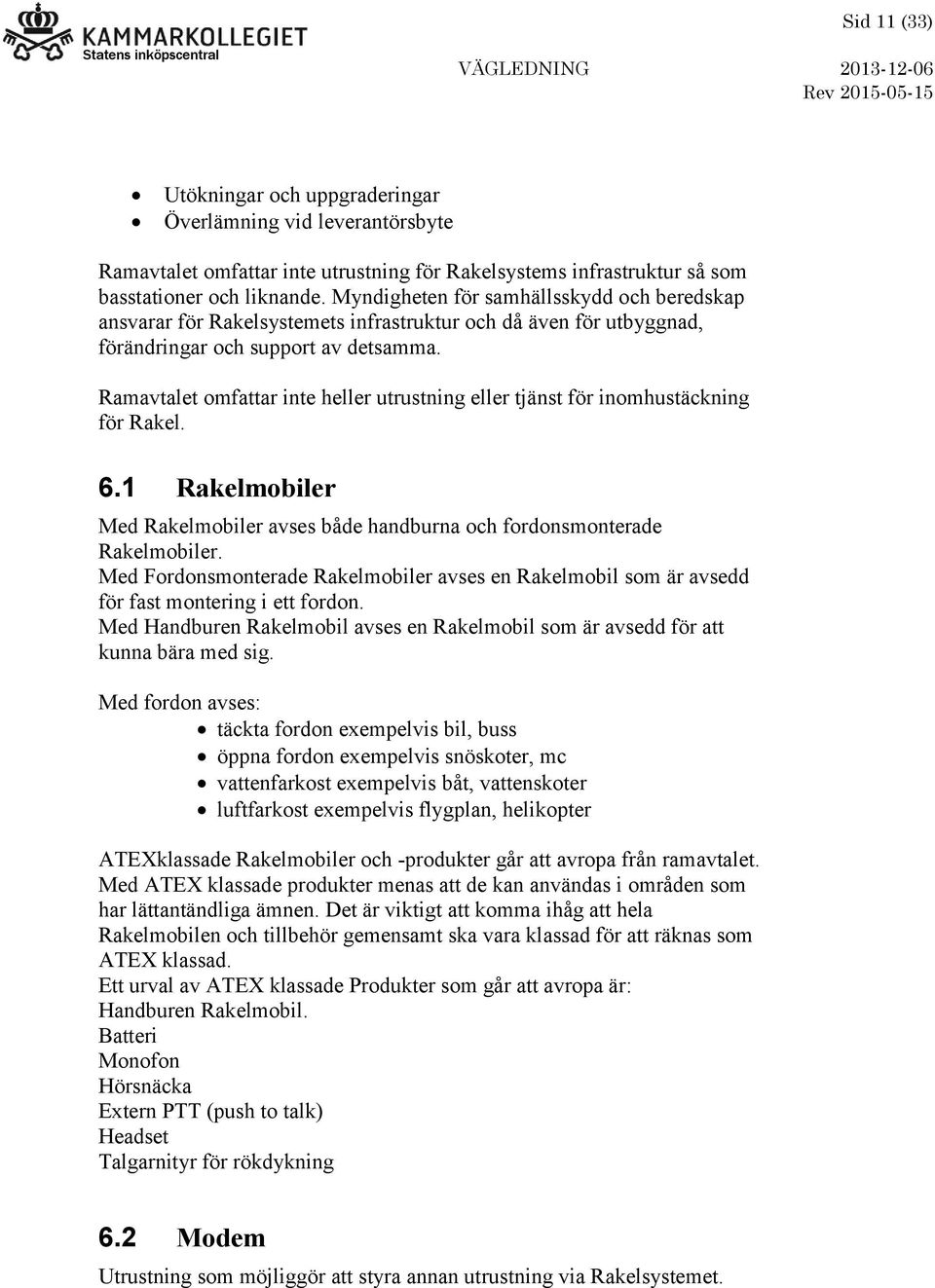 Ramavtalet omfattar inte heller utrustning eller tjänst för inomhustäckning för Rakel. 6.1 Rakelmobiler Med Rakelmobiler avses både handburna och fordonsmonterade Rakelmobiler.