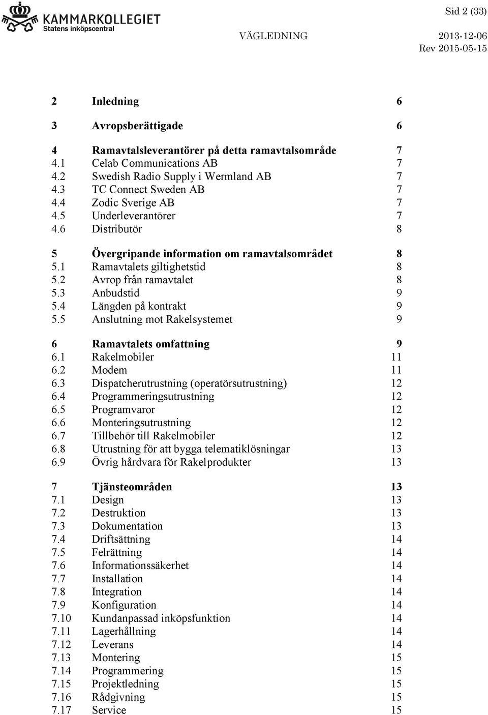 4 Längden på kontrakt 9 5.5 Anslutning mot Rakelsystemet 9 6 Ramavtalets omfattning 9 6.1 Rakelmobiler 11 6.2 Modem 11 6.3 Dispatcherutrustning (operatörsutrustning) 12 6.