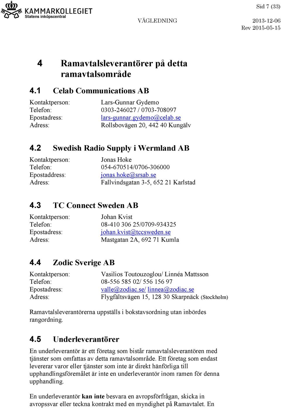 se Adress: Fallvindsgatan 3-5, 652 21 Karlstad 4.3 TC Connect Sweden AB Kontaktperson: Johan Kvist Telefon: 08-410 306 25/0709-934325 Epostadress: johan.kvist@tccsweden.