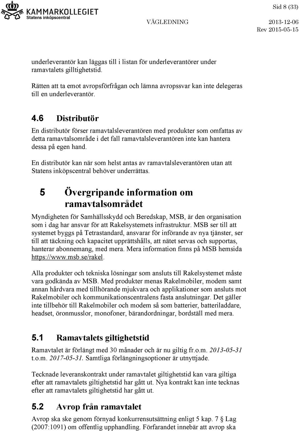 6 Distributör En distributör förser ramavtalsleverantören med produkter som omfattas av detta ramavtalsområde i det fall ramavtalsleverantören inte kan hantera dessa på egen hand.