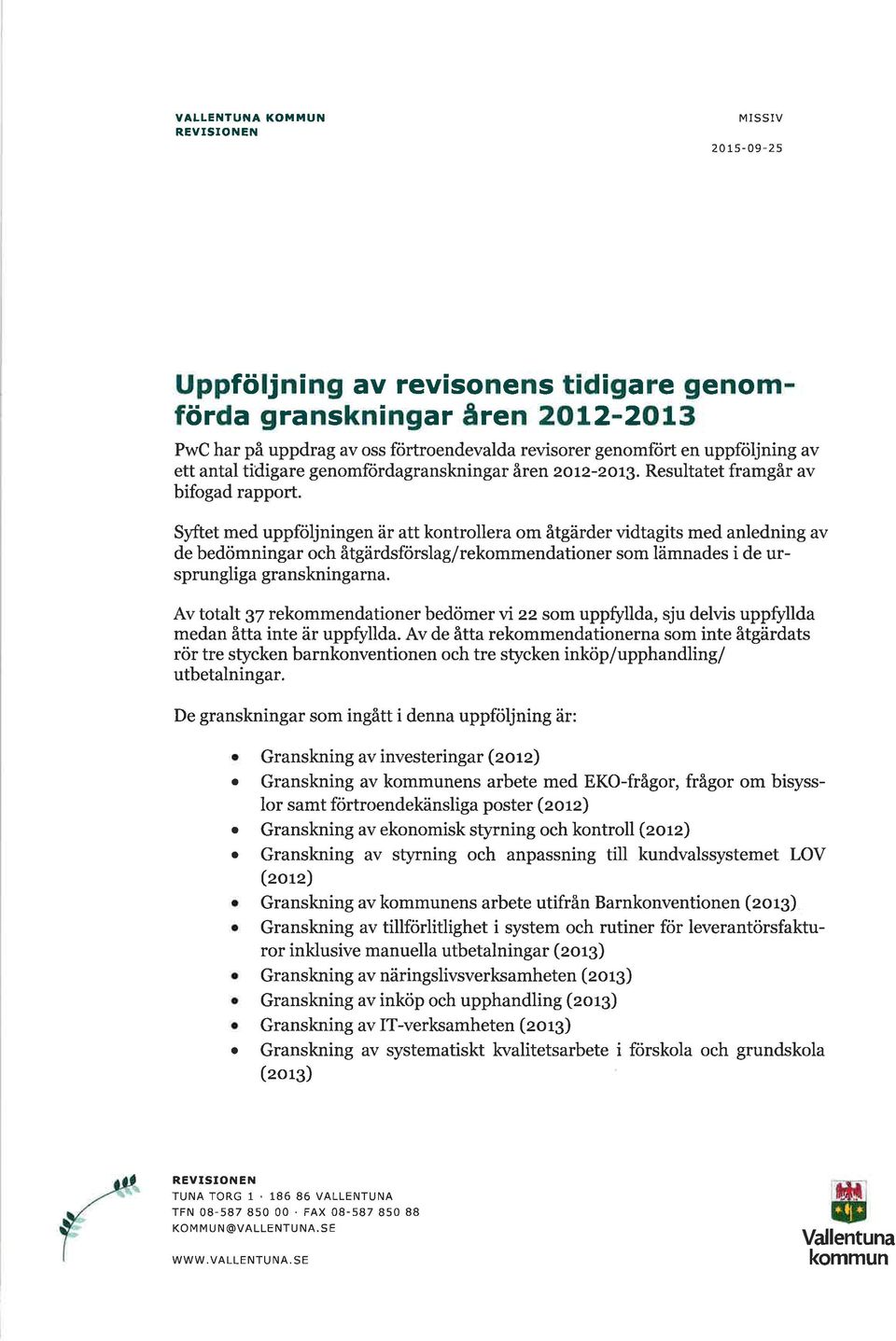 Syftet med uppföljningen är tt kontroller om åtgärder vidtgits med nledning v de bedömningr och åtgärdsförslg/rekommendtioner som lämndes i de ursprunglig grnskningrn.