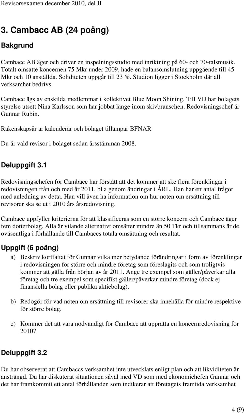 Cambacc ägs av enskilda medlemmar i kollektivet Blue Moon Shining. Till VD har bolagets styrelse utsett Nina Karlsson som har jobbat länge inom skivbranschen. Redovisningschef är Gunnar Rubin.