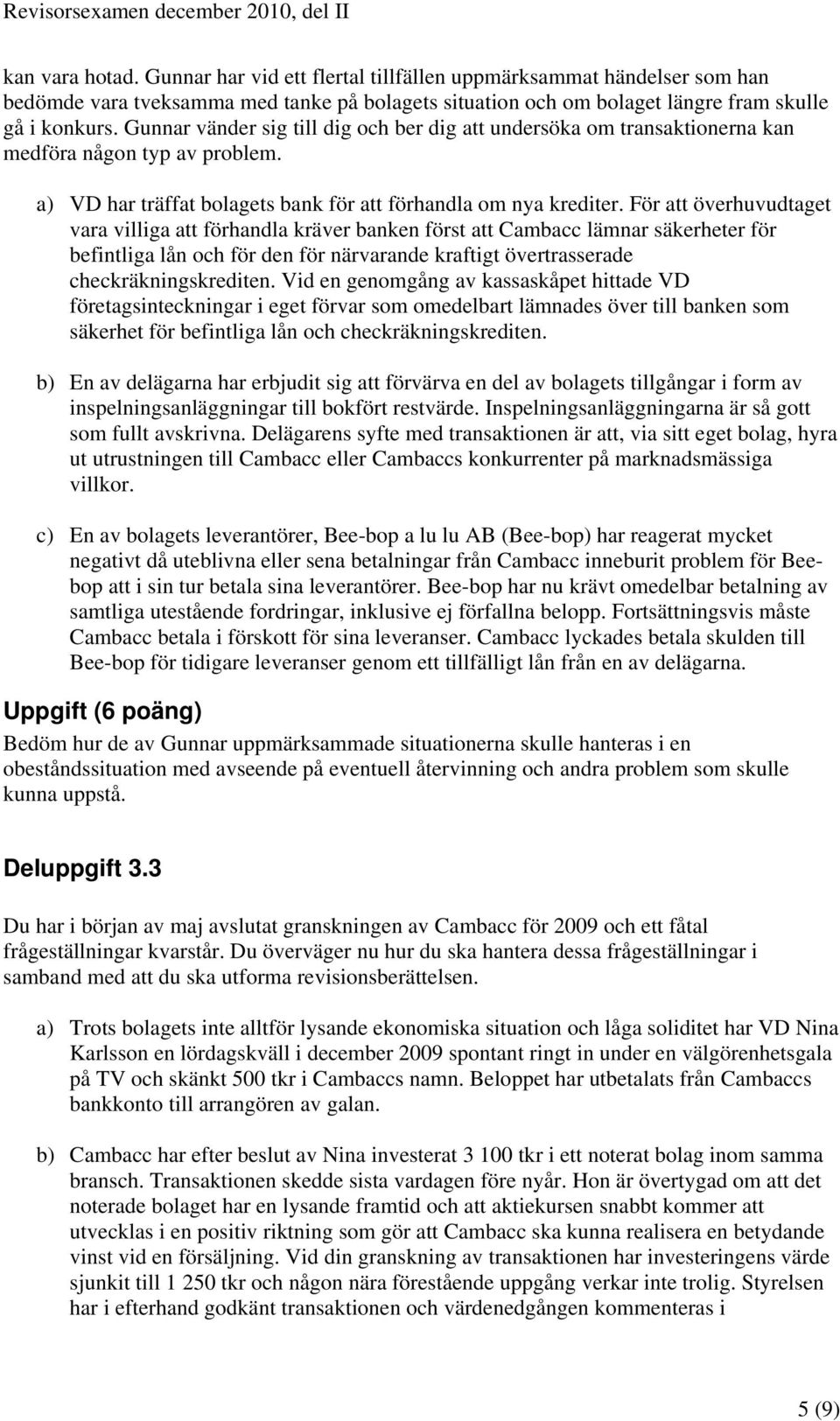 För att överhuvudtaget vara villiga att förhandla kräver banken först att Cambacc lämnar säkerheter för befintliga lån och för den för närvarande kraftigt övertrasserade checkräkningskrediten.