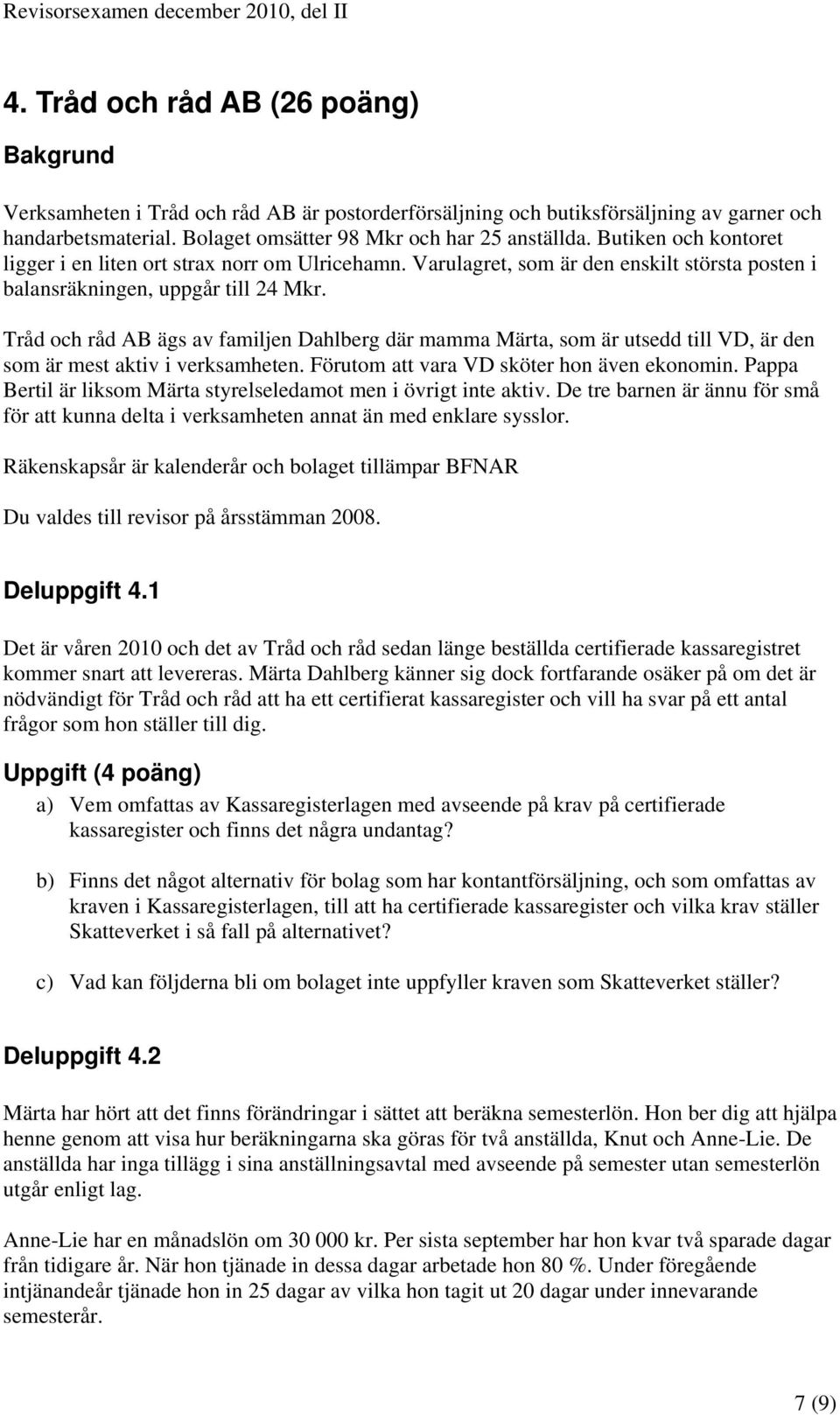 Tråd och råd AB ägs av familjen Dahlberg där mamma Märta, som är utsedd till VD, är den som är mest aktiv i verksamheten. Förutom att vara VD sköter hon även ekonomin.