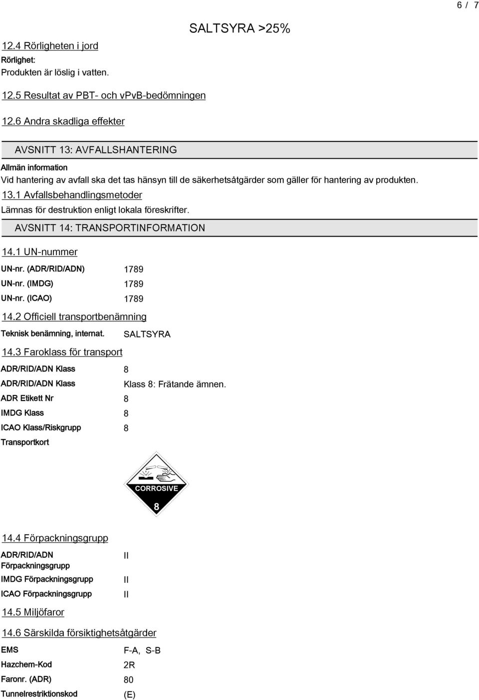 AVSNITT 14: TRANSPORTINFORMATION 14.1 UN-nummer UN-nr. (ADR/RID/ADN) 189 UN-nr. (IMDG) 189 UN-nr. (ICAO) 189 14.2 Officiell transportbenämning Teknisk benämning, internat. 14.3 Faroklass för transport ADR/RID/ADN Klass 8 ADR/RID/ADN Klass ADR Etikett Nr 8 IMDG Klass 8 ICAO Klass/Riskgrupp 8 Transportkort SALTSYRA Klass 8: Frätande ämnen.