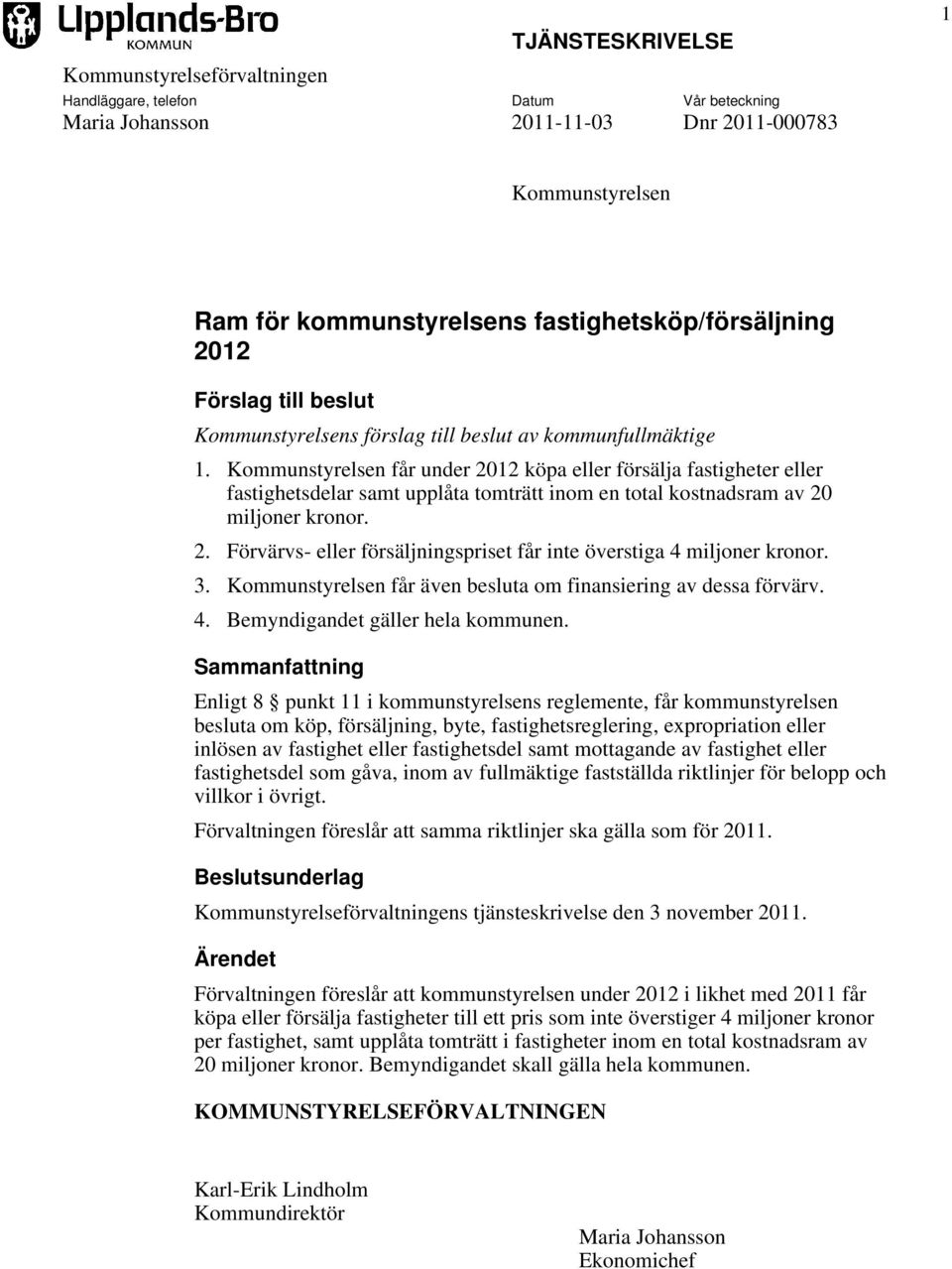 Kommunstyrelsen får under 2012 köpa eller försälja fastigheter eller fastighetsdelar samt upplåta tomträtt inom en total kostnadsram av 20 miljoner kronor. 2. Förvärvs- eller försäljningspriset får inte överstiga 4 miljoner kronor.