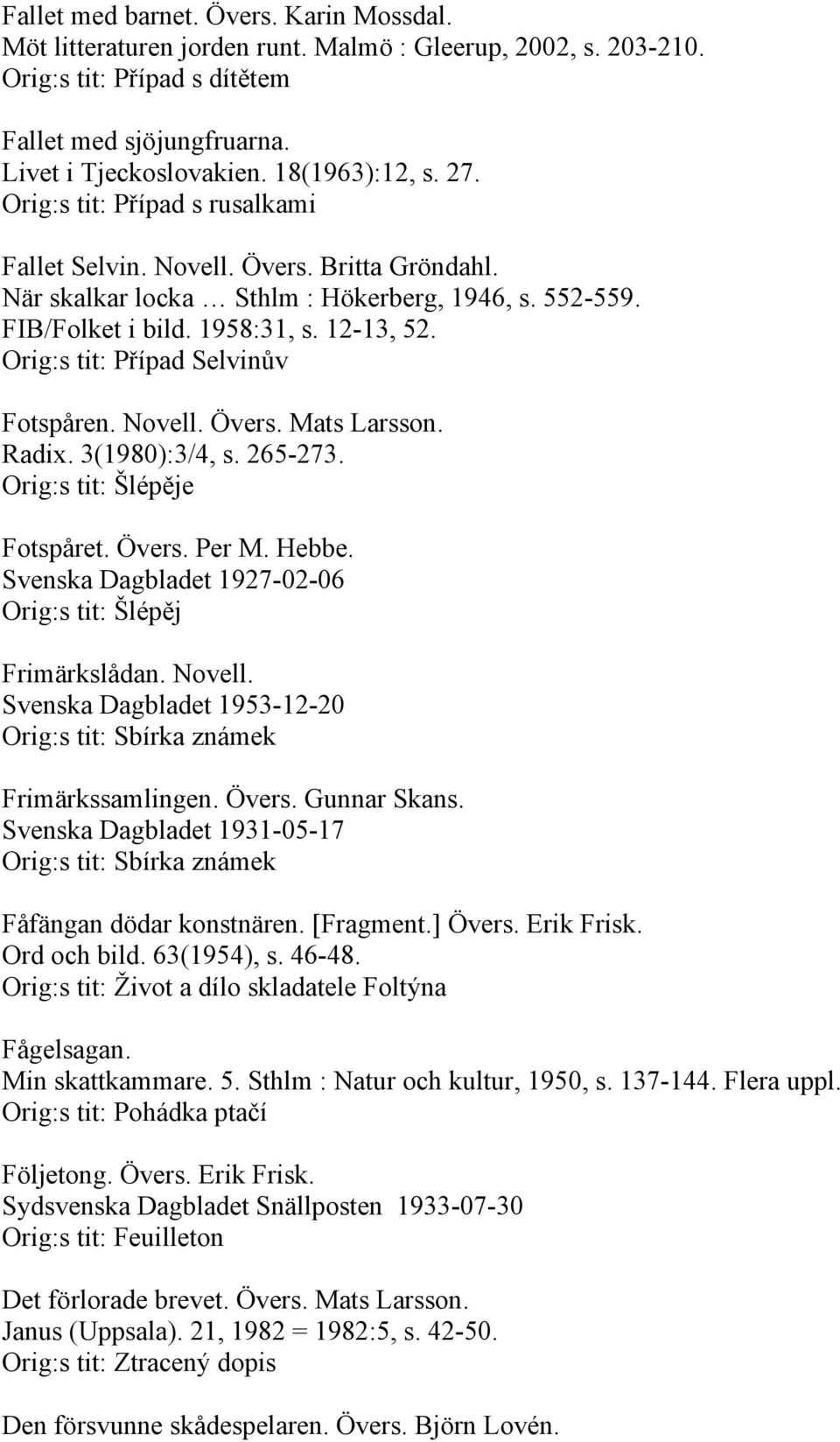 Orig:s tit: Případ Selvinův Fotspåren. Novell. Övers. Mats Larsson. Radix. 3(1980):3/4, s. 265-273. Orig:s tit: Šlépěje Fotspåret. Övers. Per M. Hebbe.