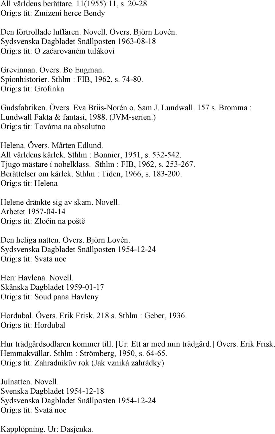 Sam J. Lundwall. 157 s. Bromma : Lundwall Fakta & fantasi, 1988. (JVM-serien.) Orig:s tit: Továrna na absolutno Helena. Övers. Mårten Edlund. All världens kärlek. Sthlm : Bonnier, 1951, s. 532-542.