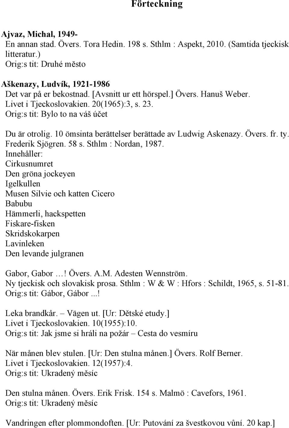 Orig:s tit: Bylo to na váš účet Du är otrolig. 10 ömsinta berättelser berättade av Ludwig Askenazy. Övers. fr. ty. Frederik Sjögren. 58 s. Sthlm : Nordan, 1987.