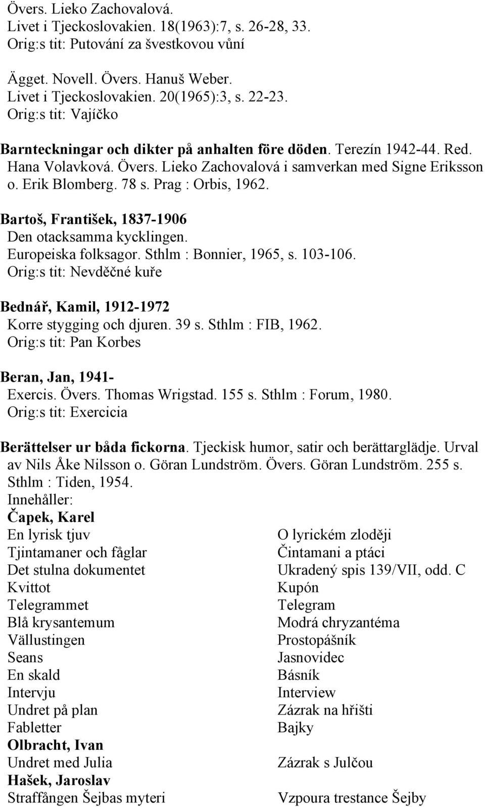 Prag : Orbis, 1962. Bartoš, František, 1837-1906 Den otacksamma kycklingen. Europeiska folksagor. Sthlm : Bonnier, 1965, s. 103-106.