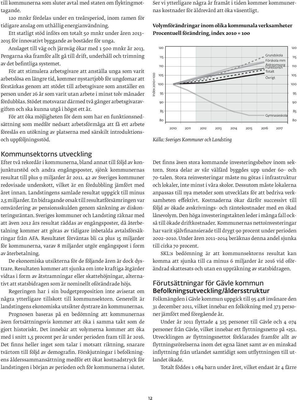 Pengarna ska framför allt gå till drift, underhåll och trimning av det befintliga systemet.