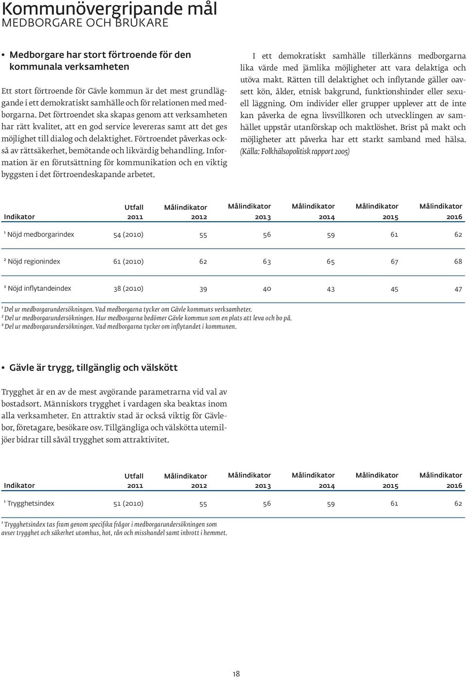 Förtroendet påverkas också av rättsäkerhet, bemötande och likvärdig behandling. Information är en förutsättning för kommunikation och en viktig byggsten i det förtroendeskapande arbetet.