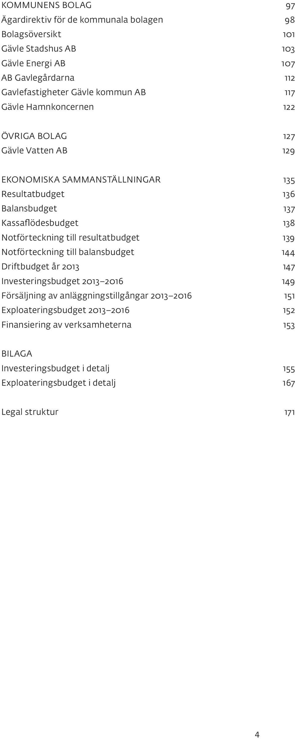 Kassaflödesbudget 138 Notförteckning till resultatbudget 139 Notförteckning till balansbudget 144 Driftbudget år 147 Investeringsbudget 149 Försäljning av