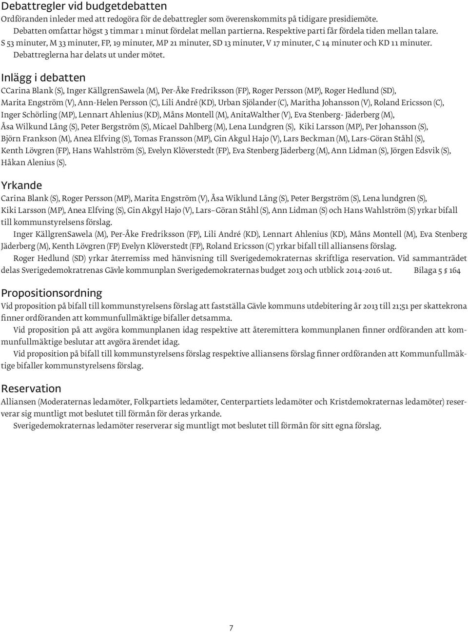 S 53 minuter, M 33 minuter, FP, 19 minuter, MP 21 minuter, SD 13 minuter, V 17 minuter, C 14 minuter och KD 11 minuter. Debattreglerna har delats ut under mötet.