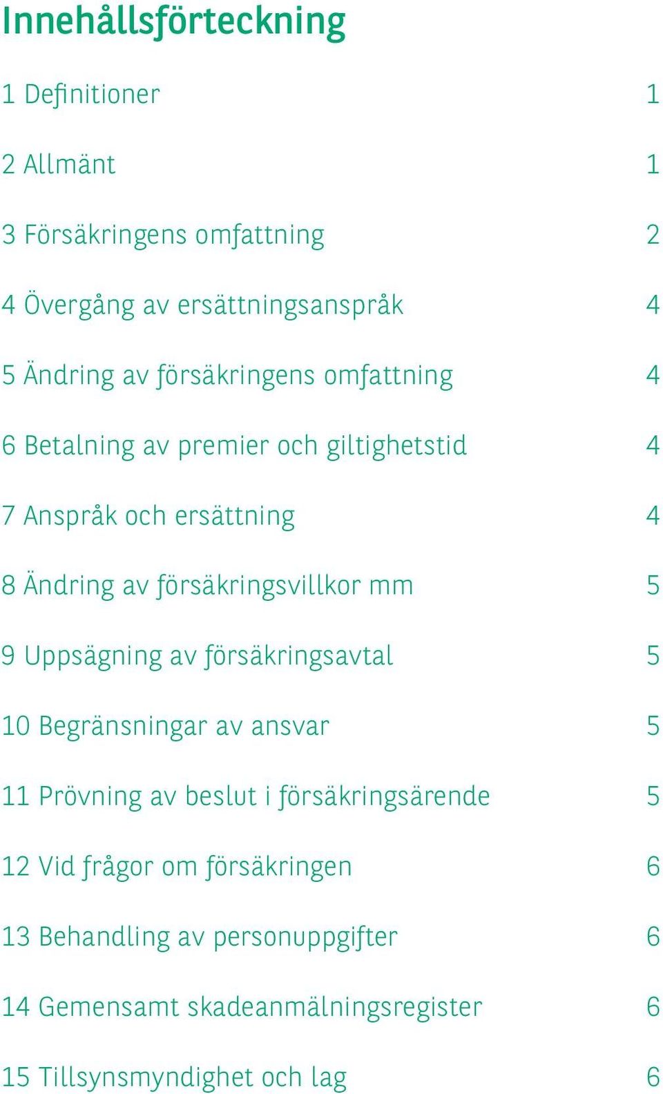 försäkringsvillkor mm 5 9 Uppsägning av försäkringsavtal 5 10 Begränsningar av ansvar 5 11 Prövning av beslut i