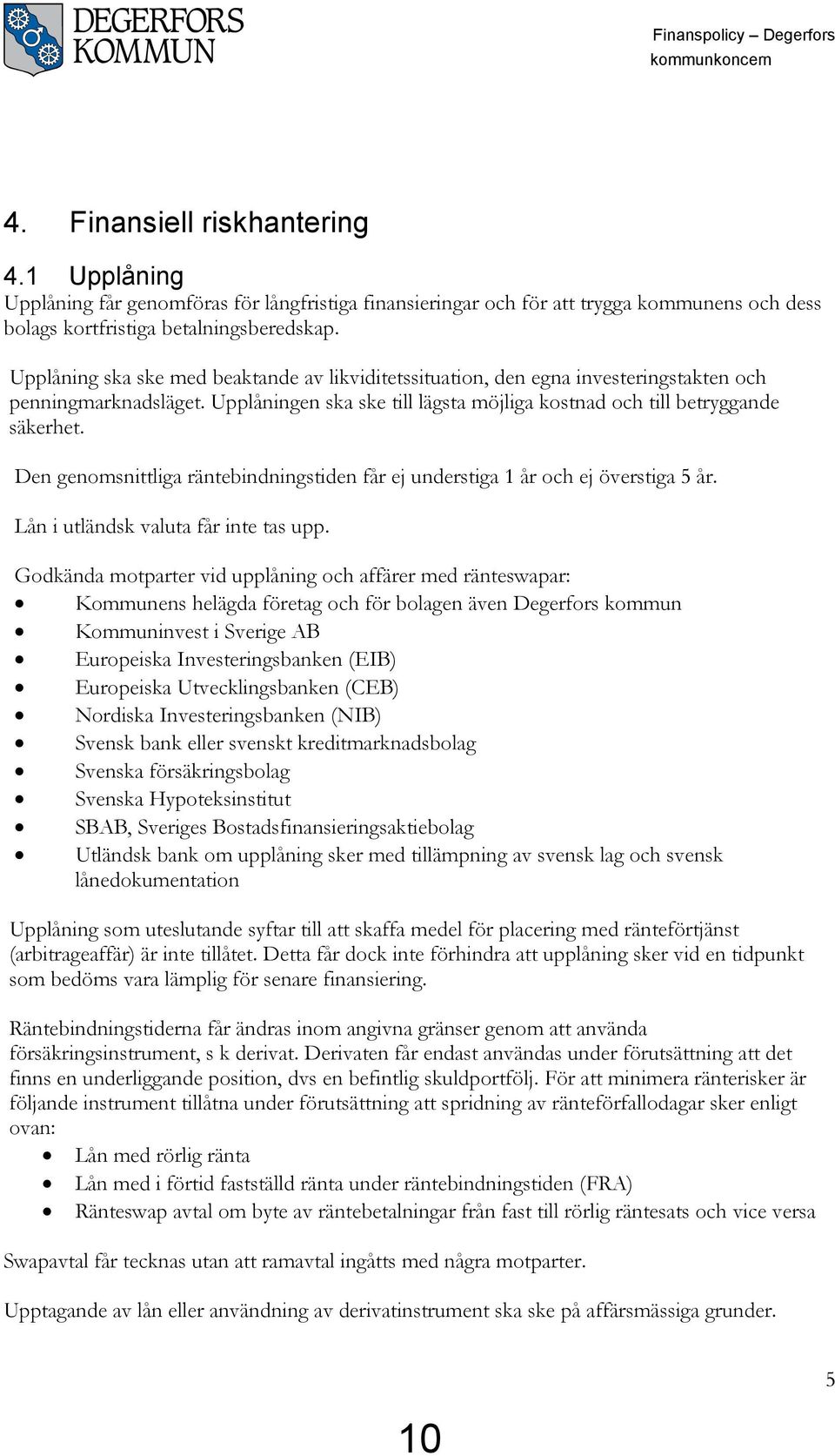 Upplåning ska ske med beaktande av likviditetssituation, den egna investeringstakten och penningmarknadsläget. Upplåningen ska ske till lägsta möjliga kostnad och till betryggande säkerhet.