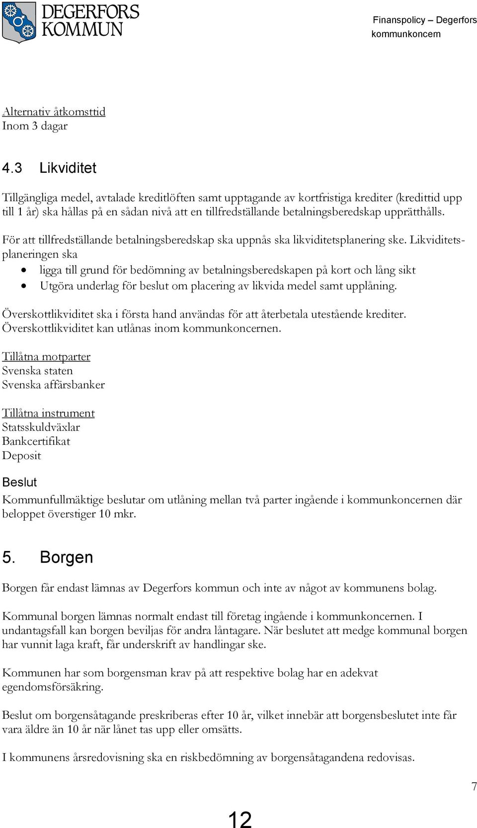 upprätthålls. För att tillfredställande betalningsberedskap ska uppnås ska likviditetsplanering ske.