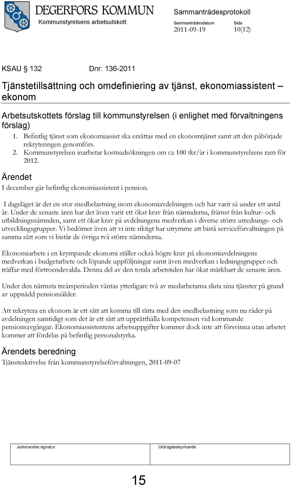 Befintlig tjänst som ekonomiassist ska ersättas med en ekonomtjänst samt att den påbörjade rekryteringen genomförs. 2.