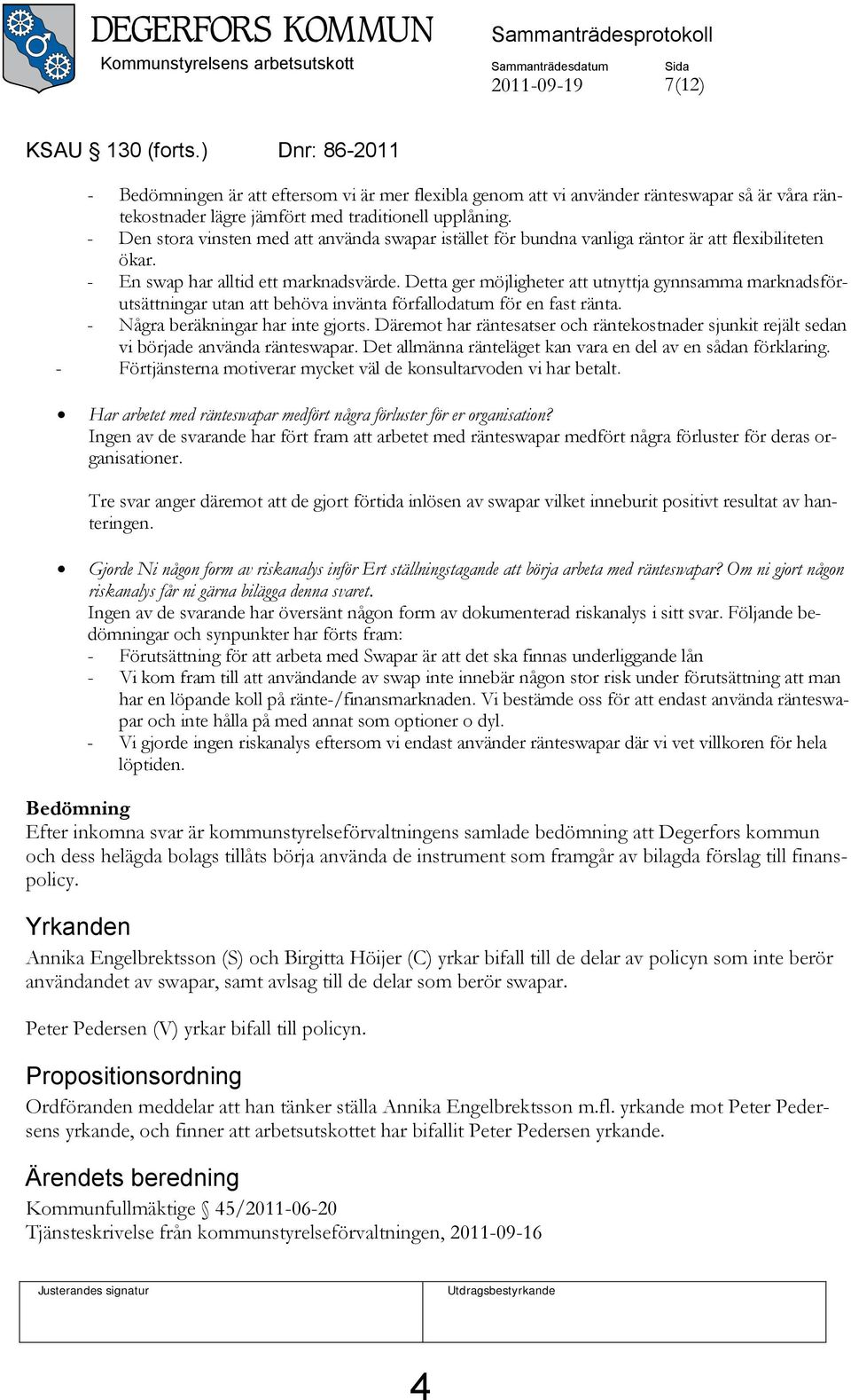 - Den stora vinsten med att använda swapar istället för bundna vanliga räntor är att flexibiliteten ökar. - En swap har alltid ett marknadsvärde.