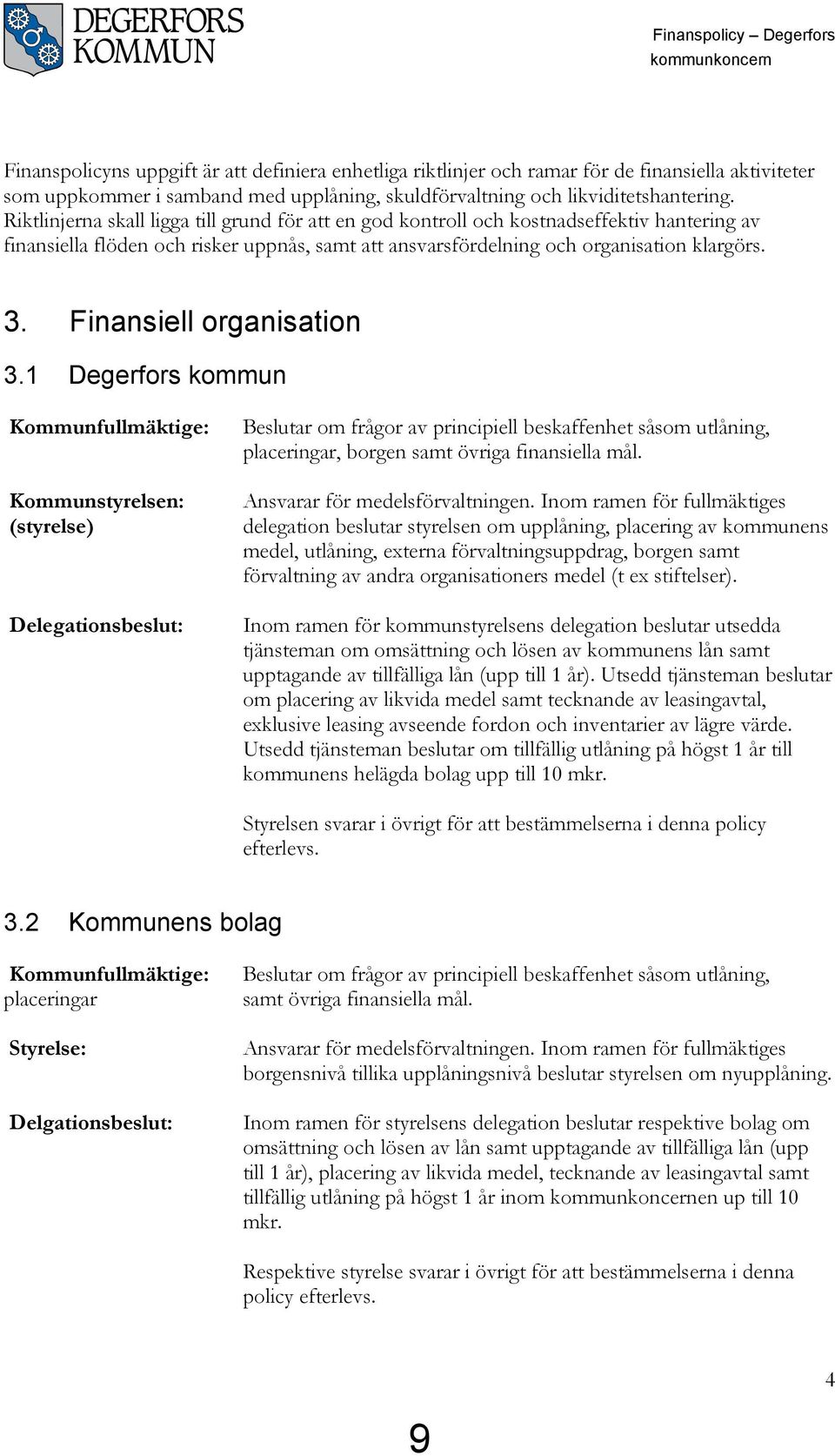 Riktlinjerna skall ligga till grund för att en god kontroll och kostnadseffektiv hantering av finansiella flöden och risker uppnås, samt att ansvarsfördelning och organisation klargörs. 3.