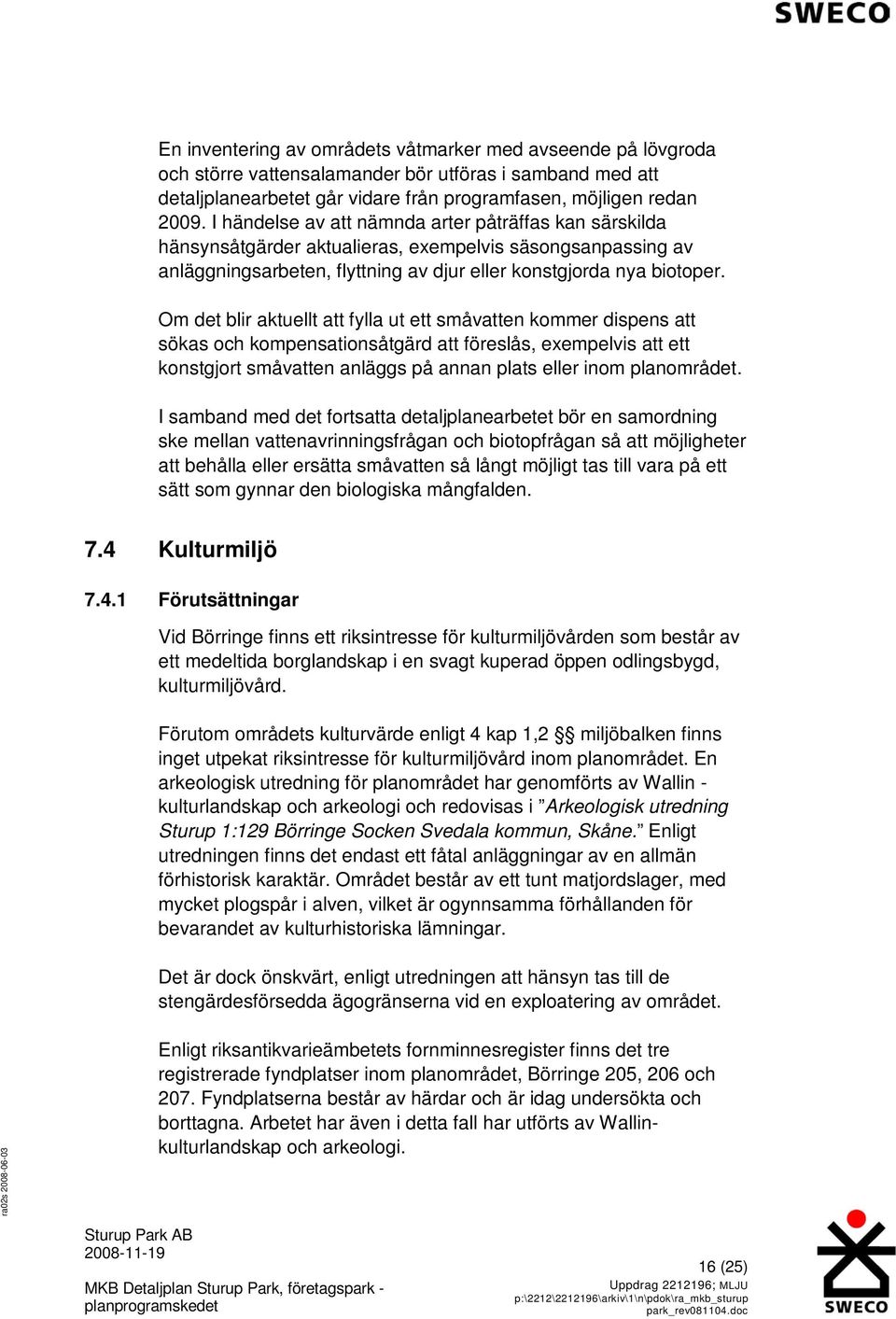 Om det blir aktuellt att fylla ut ett småvatten kommer dispens att sökas och kompensationsåtgärd att föreslås, exempelvis att ett konstgjort småvatten anläggs på annan plats eller inom planområdet.