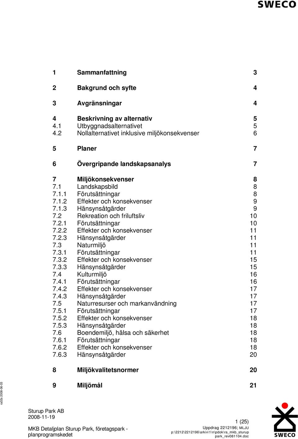 2 Rekreation och friluftsliv 10 7.2.1 Förutsättningar 10 7.2.2 Effekter och konsekvenser 11 7.2.3 Hänsynsåtgärder 11 7.3 Naturmiljö 11 7.3.1 Förutsättningar 11 7.3.2 Effekter och konsekvenser 15 7.3.3 Hänsynsåtgärder 15 7.