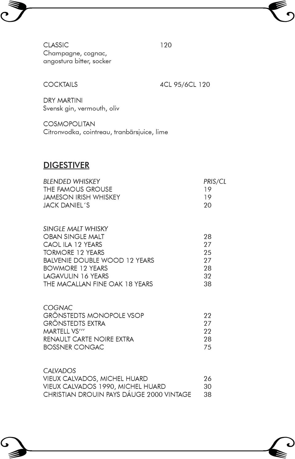 YEARS 25 BALVENIE DOUBLE WOOD 12 YEARS 27 BOWMORE 12 YEARS 28 LAGAVULIN 16 YEARS 32 THE MACALLAN FINE OAK 18 YEARS 38 COGNAC GRÖNSTEDTS MONOPOLE VSOP 22 GRÖNSTEDTS EXTRA 27