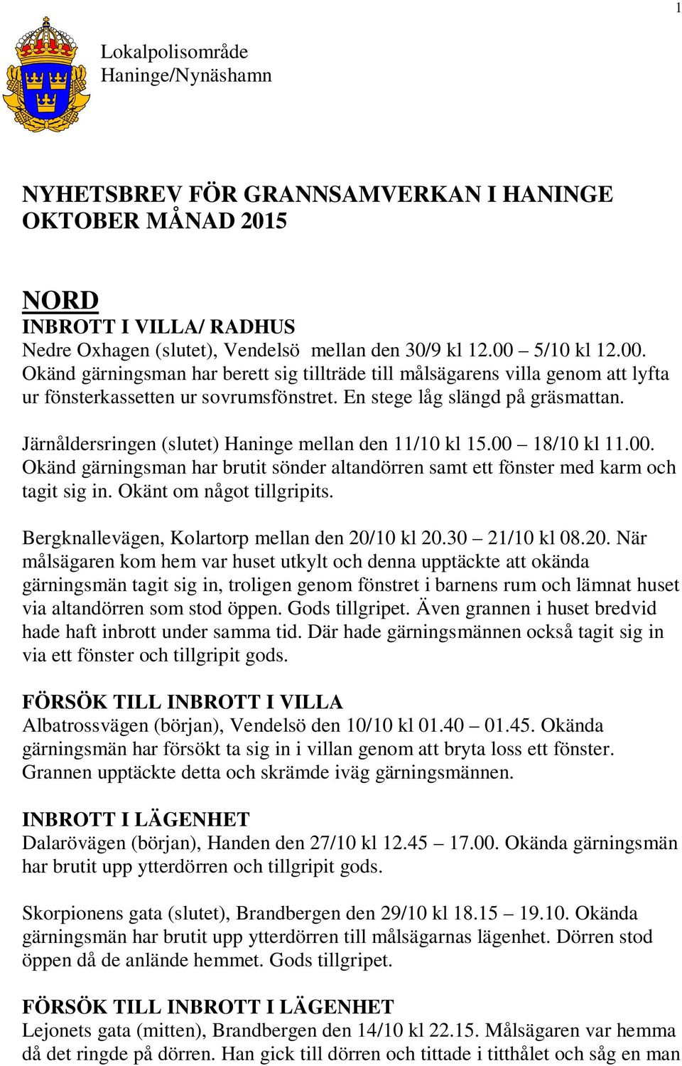 Järnåldersringen (slutet) Haninge mellan den 11/10 kl 15.00 18/10 kl 11.00. Okänd gärningsman har brutit sönder altandörren samt ett fönster med karm och tagit sig in. Okänt om något tillgripits.