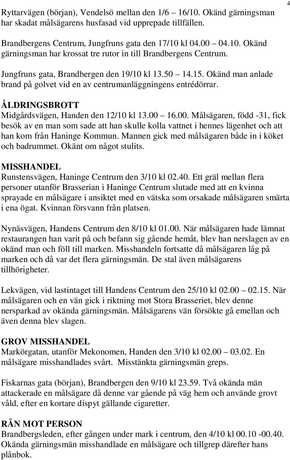 16.00. Målsägaren, född -31, fick besök av en man som sade att han skulle kolla vattnet i hennes lägenhet och att han kom från Haninge Kommun. Mannen gick med målsägaren både in i köket och badrummet.