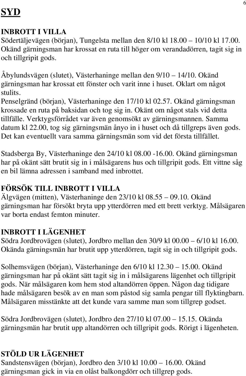 Penselgränd (början), Västerhaninge den 17/10 kl 02.57. Okänd gärningsman krossade en ruta på baksidan och tog sig in. Okänt om något stals vid detta tillfälle.