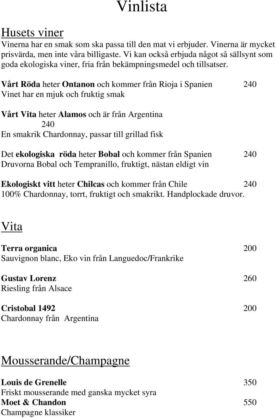 Vårt Röda heter Ontanon och kommer från Rioja i Spanien 240 Vinet har en mjuk och fruktig smak Vårt Vita heter Alamos och är från Argentina 240 En smakrik Chardonnay, passar till grillad fisk Det