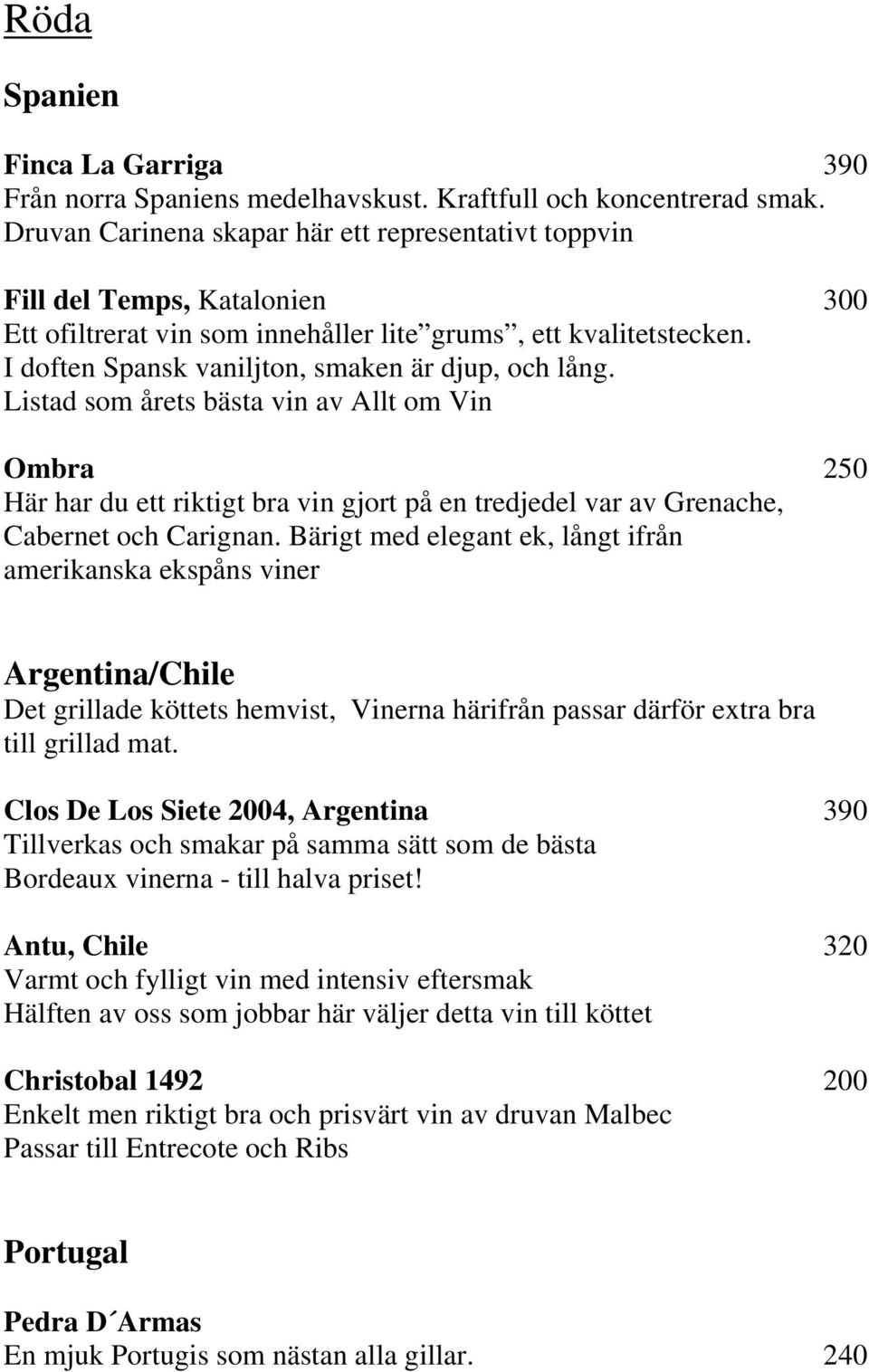 I doften Spansk vaniljton, smaken är djup, och lång. Listad som årets bästa vin av Allt om Vin Ombra 250 Här har du ett riktigt bra vin gjort på en tredjedel var av Grenache, Cabernet och Carignan.