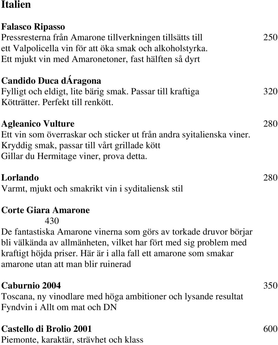 Agleanico Vulture 280 Ett vin som överraskar och sticker ut från andra syitalienska viner. Kryddig smak, passar till vårt grillade kött Gillar du Hermitage viner, prova detta.
