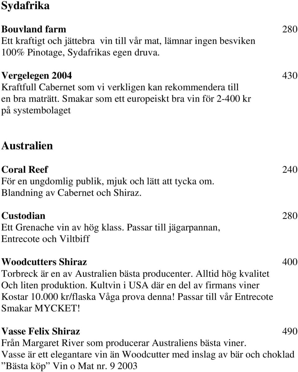 Smakar som ett europeiskt bra vin för 2-400 kr på systembolaget Australien Coral Reef 240 För en ungdomlig publik, mjuk och lätt att tycka om. Blandning av Cabernet och Shiraz.