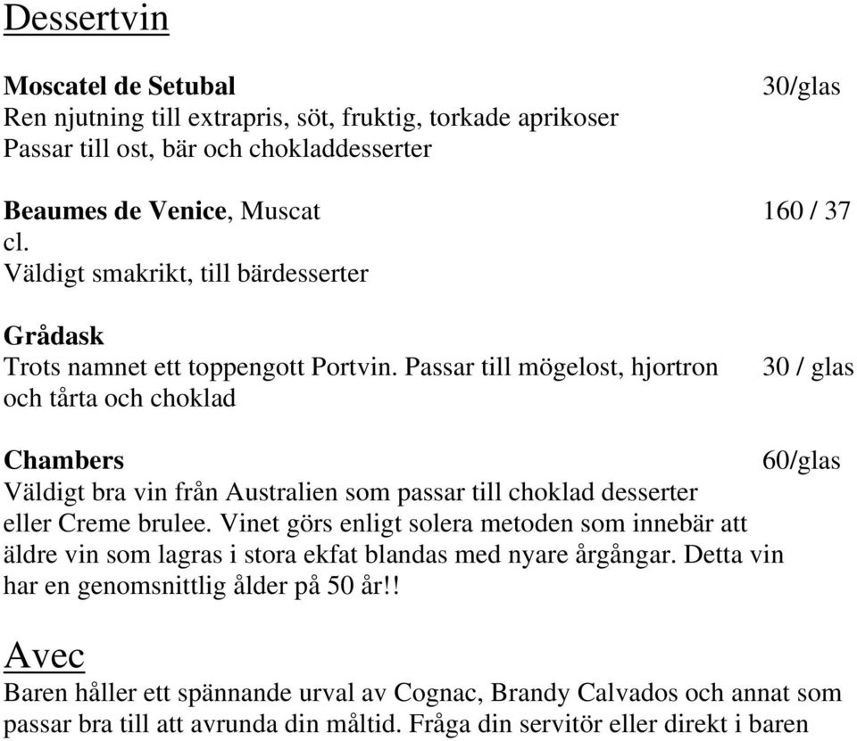 Passar till mögelost, hjortron och tårta och choklad 30 / glas Chambers 60/glas Väldigt bra vin från Australien som passar till choklad desserter eller Creme brulee.