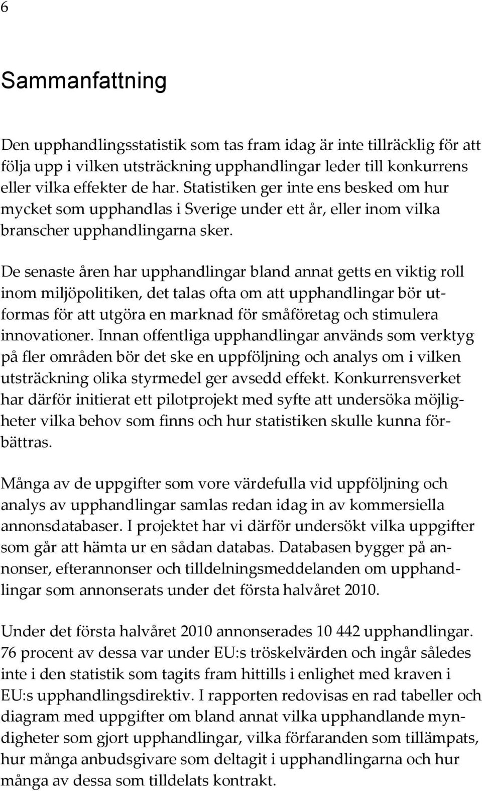 De senaste åren har upphandlingar bland annat getts en viktig roll inom miljöpolitiken, det talas ofta om att upphandlingar bör utformas för att utgöra en marknad för småföretag och stimulera