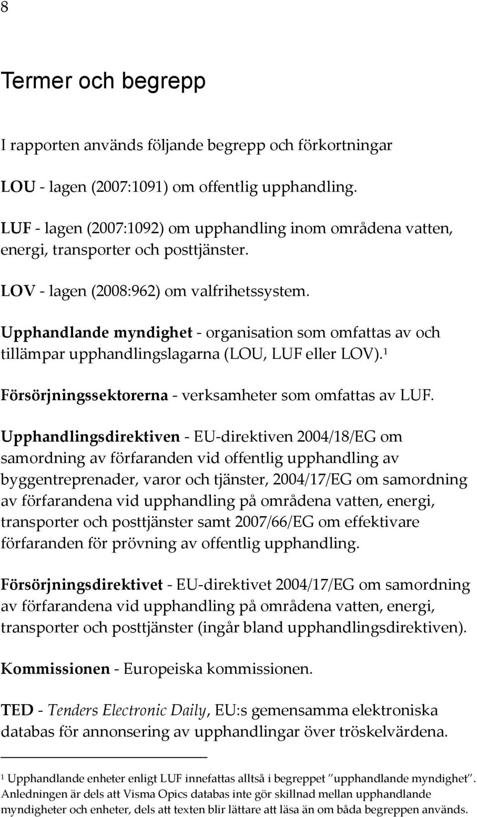 Upphandlande myndighet - organisation som omfattas av och tillämpar upphandlingslagarna (LOU, LUF eller LOV). 1 Försörjningssektorerna - verksamheter som omfattas av LUF.