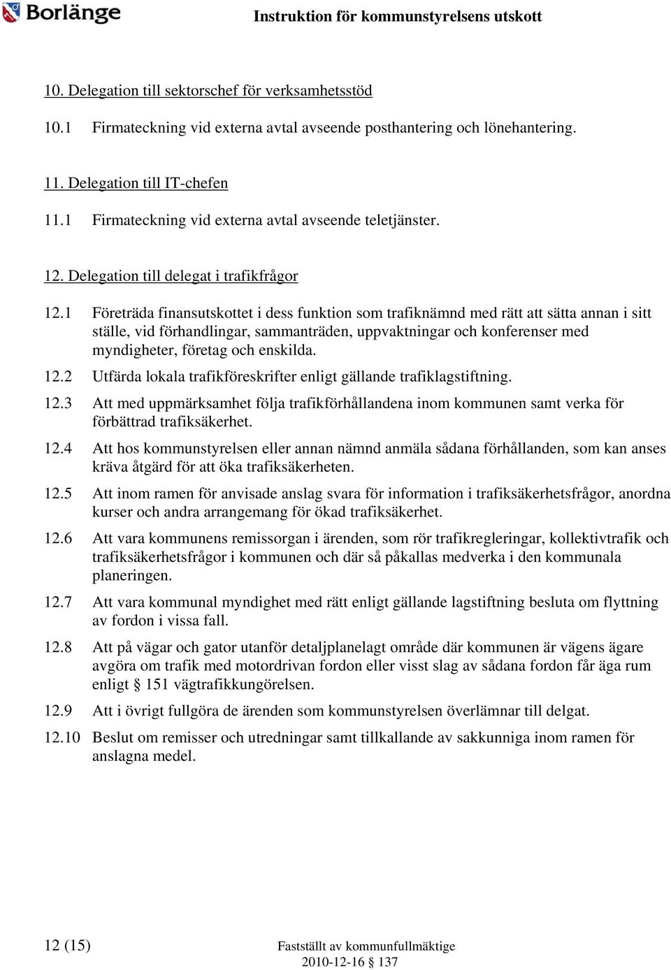 1 Företräda finansutskottet i dess funktion som trafiknämnd med rätt att sätta annan i sitt ställe, vid förhandlingar, sammanträden, uppvaktningar och konferenser med myndigheter, företag och